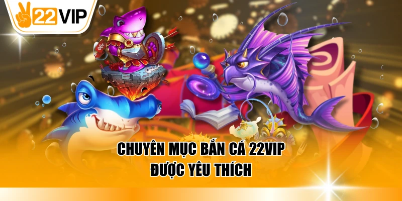 Chuyên mục bắn cá 22VIP được yêu thích