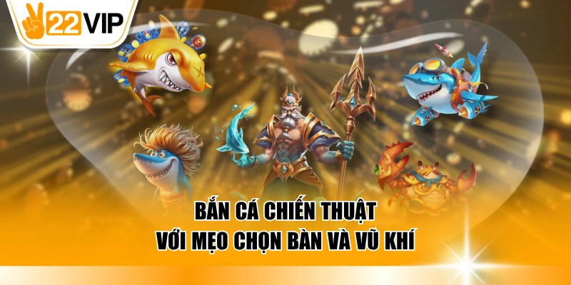 Bắn cá chiến thuật với mẹo chọn bàn và vũ khí
