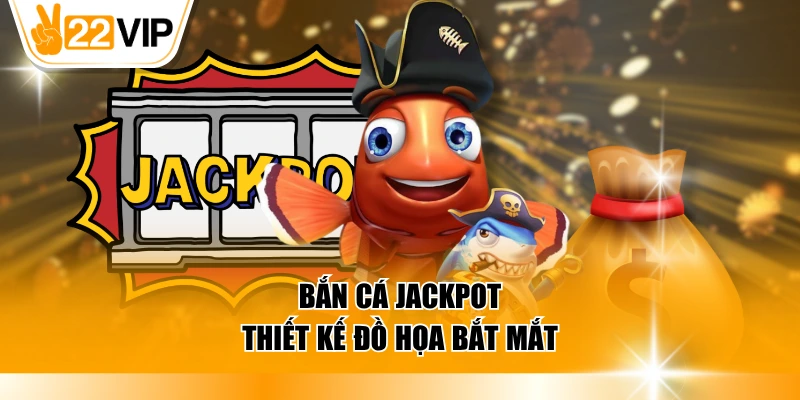 Bắn cá jackpot thiết kế đồ họa bắt mắt