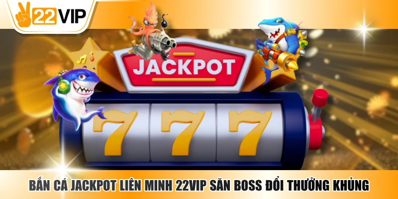 Bắn Cá Jackpot Liên Minh 22VIP Săn Boss Đổi Thưởng Khủng
