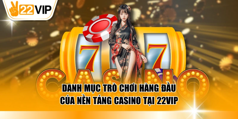 Danh mục game nổi bật, hấp dẫn và độc đáo của casino 22VIP