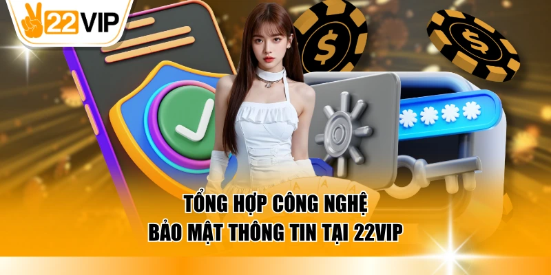 Tổng hợp công nghệ bảo mật thông tin tại 22VIP