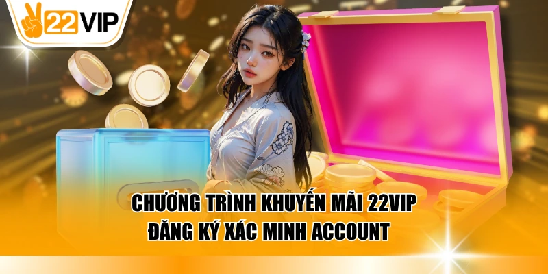 Chương trình khuyến mãi 22VIP đăng ký xác minh account  
