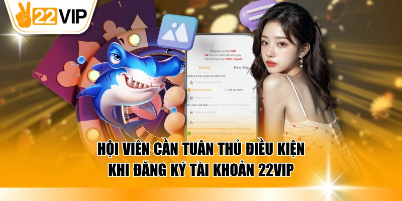 Hội viên cần tuân thủ điều kiện khi đăng ký tài khoản 22VIP