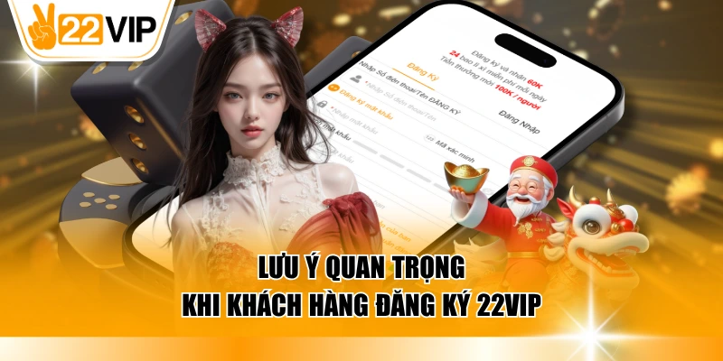 Lưu ý quan trọng khi khách hàng đăng ký 22VIP