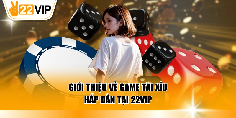 Giới thiệu về game Tài Xỉu hấp dẫn tại 22VIP