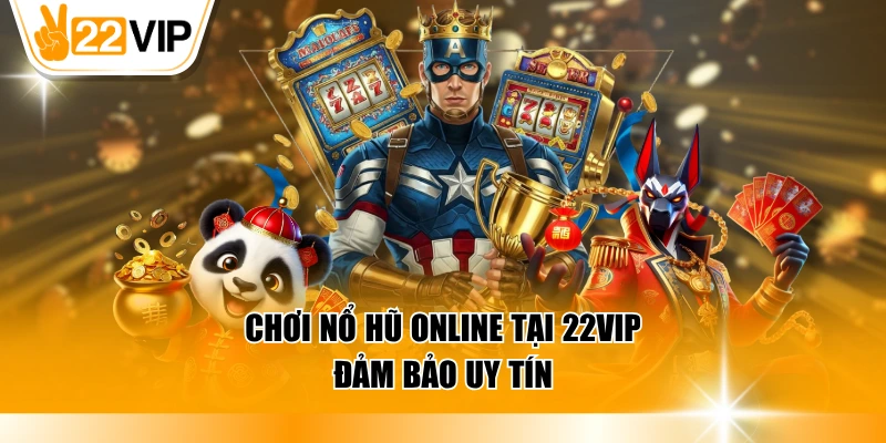 Chơi nổ hũ online tại 22VIP đảm bảo uy tín