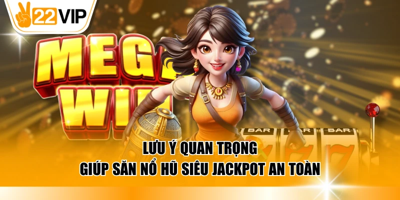 Lưu ý quan trọng giúp săn nổ hũ siêu Jackpot an toàn