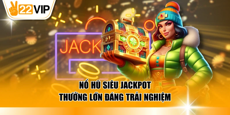Nổ hũ siêu Jackpot thưởng lớn đáng trải nghiệm
