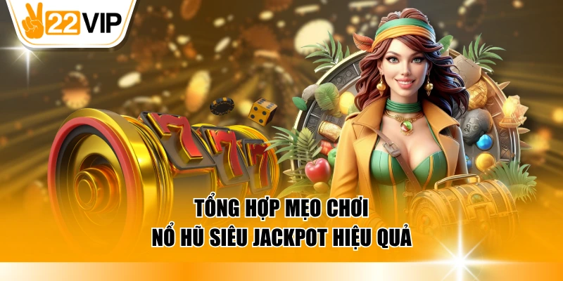 Tổng hợp mẹo chơi nổ hũ siêu Jackpot hiệu quả