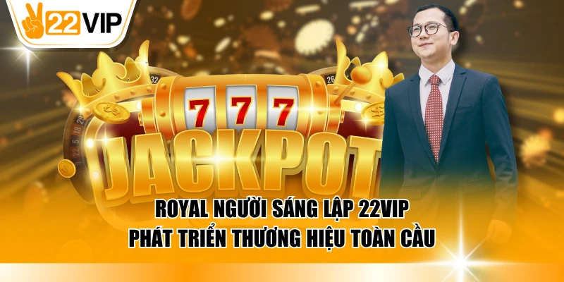 Royal người sáng lập 22VIP phát triển thương hiệu toàn cầu
