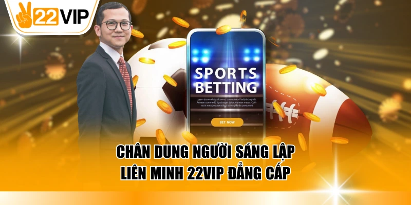 Chân dung người sáng lập liên minh 22VIP đẳng cấp