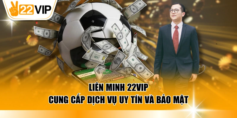 Liên minh 22VIP cung cấp dịch vụ uy tín và bảo mật