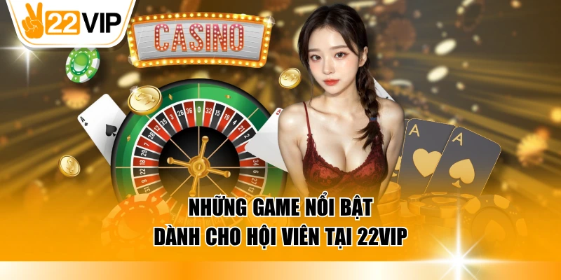 Những game nổi bật dành cho hội viên tại 22VIP