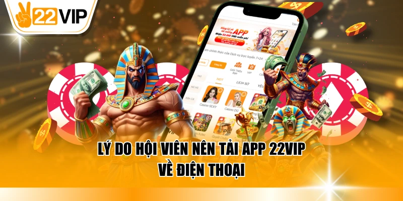 Lý do hội viên nên tải app 22VIP về điện thoại