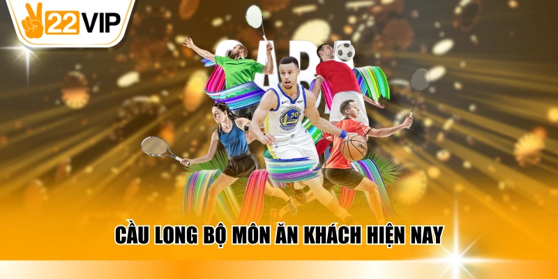 Cầu long bộ môn ăn khách hiện nay