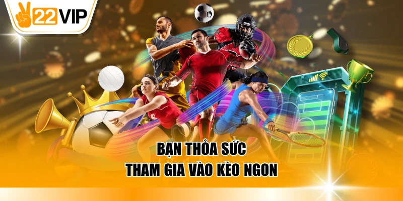 Bạn thỏa sức tham gia vào kèo ngon