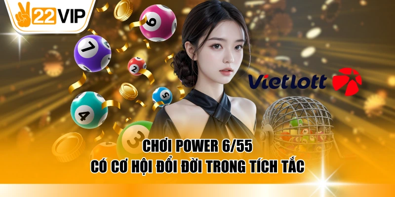 Chơi Power 6/55 có cơ hội đổi đời trong tích tắc